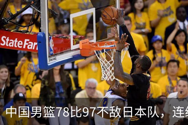 中国男篮78比97不敌日本队，连续两届无缘亚运会决赛