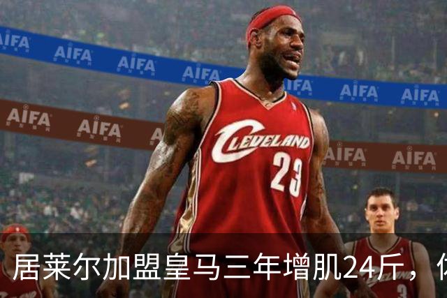 居莱尔加盟皇马三年增肌24斤，体脂率下降2%！西甲赛场上的新星崛起